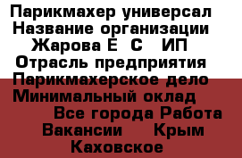 Парикмахер-универсал › Название организации ­ Жарова Е. С., ИП › Отрасль предприятия ­ Парикмахерское дело › Минимальный оклад ­ 70 000 - Все города Работа » Вакансии   . Крым,Каховское